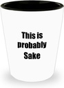 This Is Probably Sake Shot Glass Funny Alcohol Lover Gift Drink Quote Alcoholic Gag 1.5 Oz Shotglass
