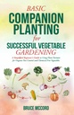 BASIC COMPANION PLANTING for SUCCESSFUL VEGETABLE GARDENING: Ein vereinfachter Leitfaden für Anfänger zur Verwendung von Pflanzenpartnern für die biologische Schädlingsbekämpfung und chemikalienfreies Gemüse (Bruce's Basic Garden Guides)