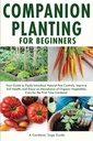 Companion Planting für Anfänger: Ihr Leitfaden zur einfachen Einführung natürlicher Schädlingsbekämpfung, zur Verbesserung der Bodengesundheit und zum Genießen einer Fülle von Bio-Gemüse, auch für den erstmaligen Gärtner